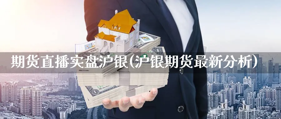 期货直播实盘沪银(沪银期货最新分析)_https://cj.meihuadianqi.com_财经分析_第1张
