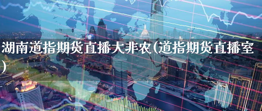 湖南道指期货直播大非农(道指期货直播室)_财经直播_第1张_期货财经直播间 湖南道指期货直播大非农(道指期货直播室)_https://cj.meihuadianqi.com_财经直播_第1张
