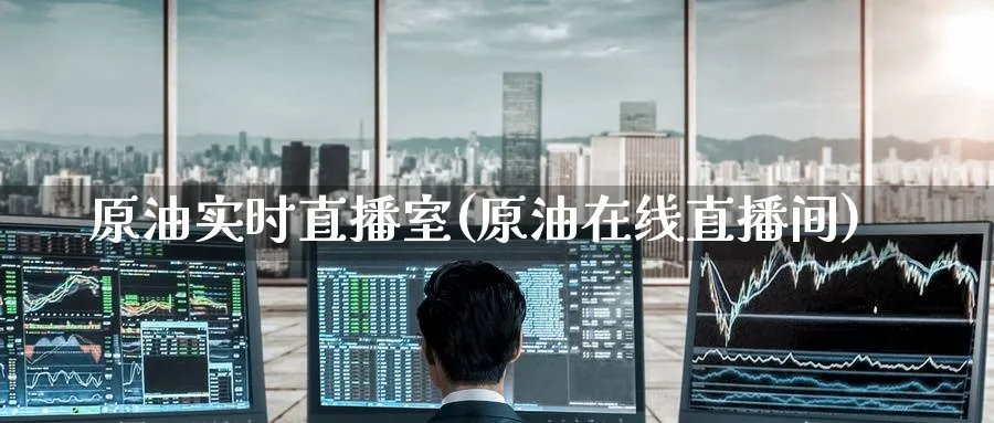 原油实时直播室(原油在线直播间)_https://cj.meihuadianqi.com_期货财经_第1张