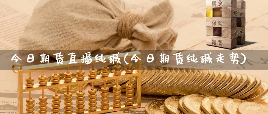 今日期货直播纯碱(今日期货纯碱走势)_财经行情_第1张_期货财经直播间 今日期货直播纯碱(今日期货纯碱走势)_https://cj.meihuadianqi.com_财经行情_第1张