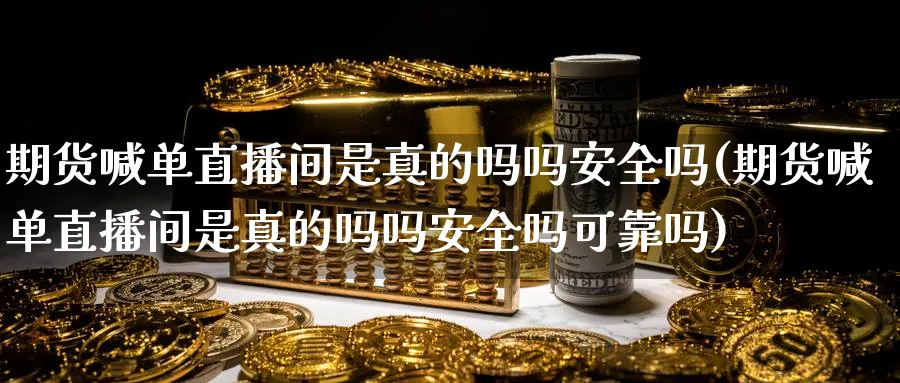 期货喊单直播间是真的吗吗安全吗(期货喊单直播间是真的吗吗安全吗可靠吗)_财经行情_第1张_期货财经直播间 期货喊单直播间是真的吗吗安全吗(期货喊单直播间是真的吗吗安全吗可靠吗)_https://cj.meihuadianqi.com_财经行情_第1张