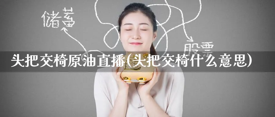 头把交椅原油直播(头把交椅什么意思)_https://cj.meihuadianqi.com_财经分析_第1张