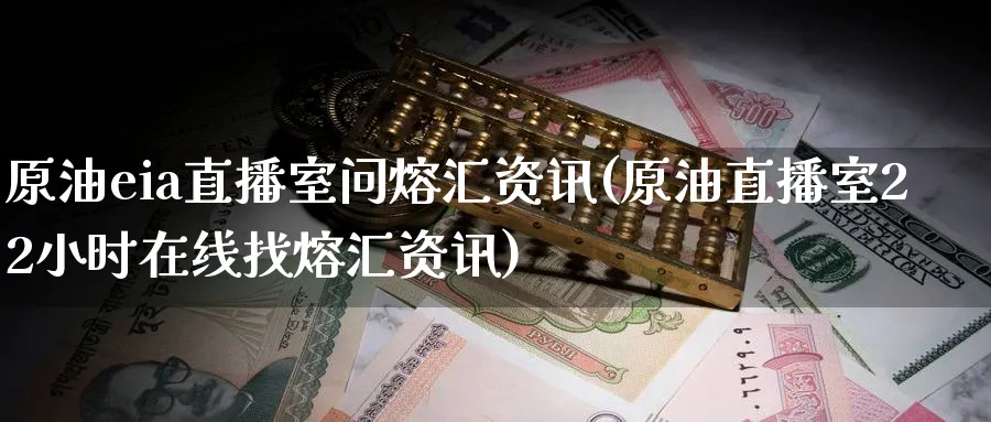 原油eia直播室问熔汇资讯(原油直播室22小时在线找熔汇资讯)_https://cj.meihuadianqi.com_期货财经_第1张