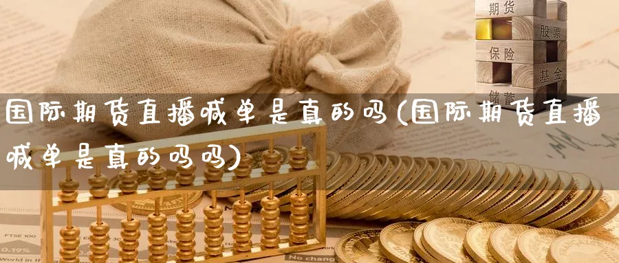 国际期货直播喊单是真的吗(国际期货直播喊单是真的吗吗)_https://cj.meihuadianqi.com_财经行情_第1张