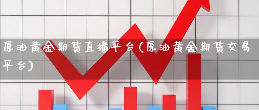 原油黄金期货直播平台(原油黄金期货交易平台)_期货财经_第1张_期货财经直播间 原油黄金期货直播平台(原油黄金期货交易平台)_https://cj.meihuadianqi.com_期货财经_第1张