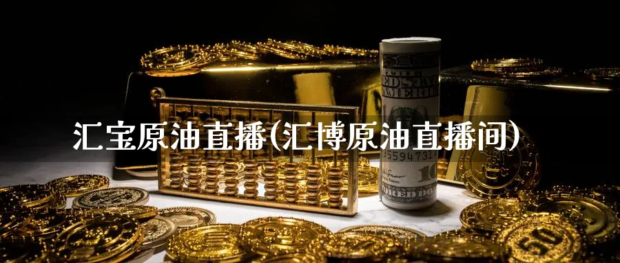 汇宝原油直播(汇博原油直播间)_https://cj.meihuadianqi.com_财经行情_第1张