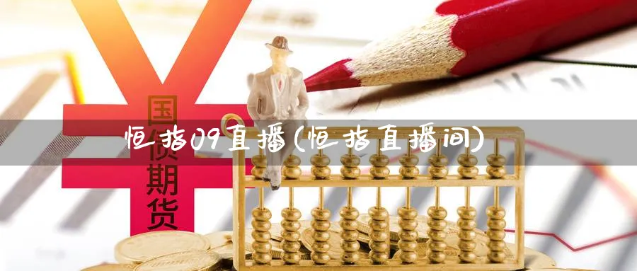 恒指09直播(恒指直播间)_期货财经_第1张_期货财经直播间 恒指09直播(恒指直播间)_https://cj.meihuadianqi.com_期货财经_第1张