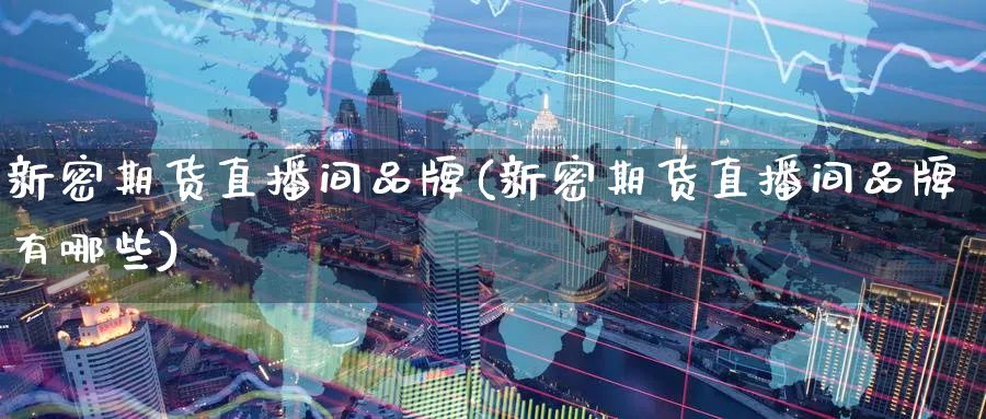 新密期货直播间品牌(新密期货直播间品牌有哪些)_财经行情_第1张_期货财经直播间 新密期货直播间品牌(新密期货直播间品牌有哪些)_https://cj.meihuadianqi.com_财经行情_第1张