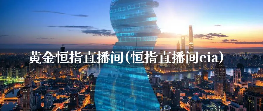 黄金恒指直播间(恒指直播间eia)_https://cj.meihuadianqi.com_期货财经_第1张