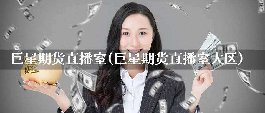 巨星期货直播室(巨星期货直播室大区)_https://cj.meihuadianqi.com_期货财经_第1张