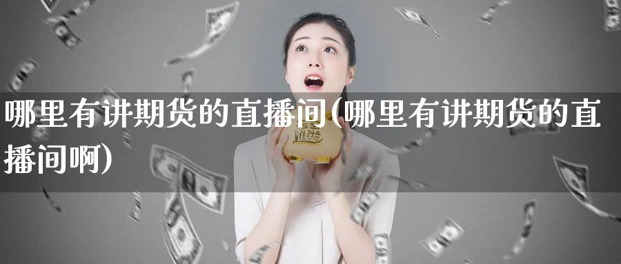 哪里有讲期货的直播间(哪里有讲期货的直播间啊)_https://cj.meihuadianqi.com_财经直播_第1张