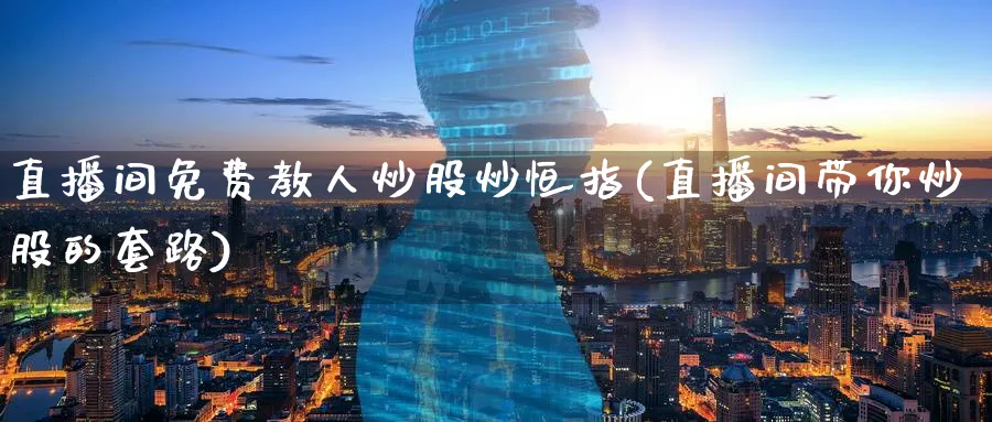直播间免费教人炒股炒恒指(直播间带你炒股的套路)_财经直播_第1张_期货财经直播间 直播间免费教人炒股炒恒指(直播间带你炒股的套路)_https://cj.meihuadianqi.com_财经直播_第1张