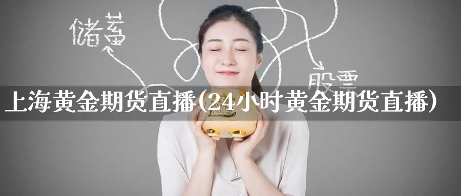 上海黄金期货直播(24小时黄金期货直播)_财经行情_第1张_期货财经直播间 上海黄金期货直播(24小时黄金期货直播)_https://cj.meihuadianqi.com_财经行情_第1张