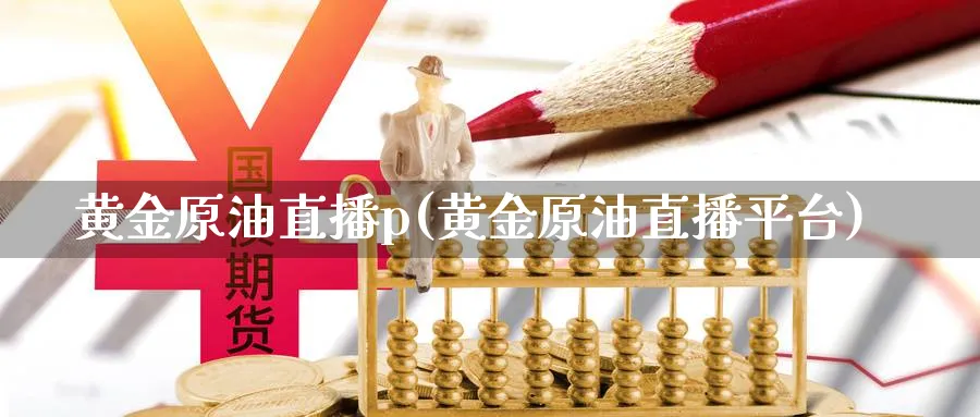 黄金原油直播p(黄金原油直播平台)_期货财经_第1张_期货财经直播间 黄金原油直播p(黄金原油直播平台)_https://cj.meihuadianqi.com_期货财经_第1张