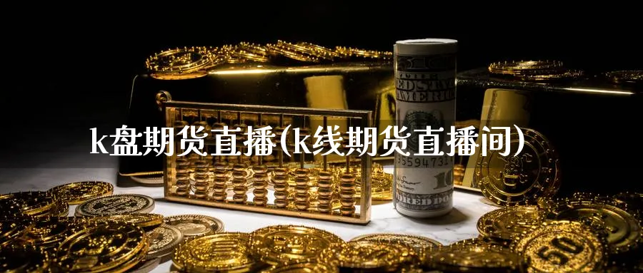 k盘期货直播(k线期货直播间)_财经分析_第1张_期货财经直播间 k盘期货直播(k线期货直播间)_https://cj.meihuadianqi.com_财经分析_第1张