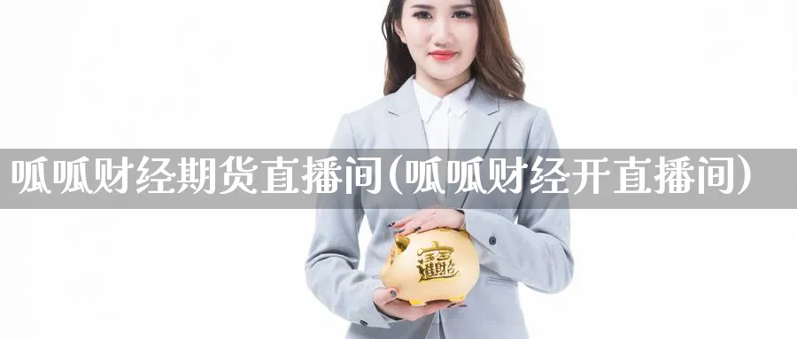 呱呱财经期货直播间(呱呱财经开直播间)_财经分析_第1张_期货财经直播间 呱呱财经期货直播间(呱呱财经开直播间)_https://cj.meihuadianqi.com_财经分析_第1张