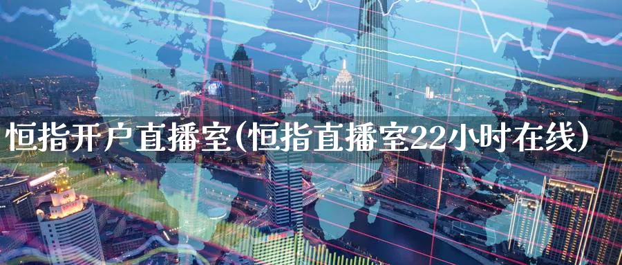 恒指开户直播室(恒指直播室22小时在线)_财经直播_第1张_期货财经直播间 恒指开户直播室(恒指直播室22小时在线)_https://cj.meihuadianqi.com_财经直播_第1张
