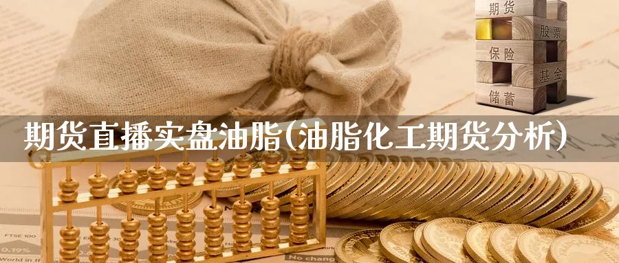 期货直播实盘油脂(油脂化工期货分析)_https://cj.meihuadianqi.com_财经行情_第1张
