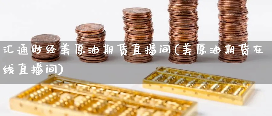 汇通财经美原油期货直播间(美原油期货在线直播间)_财经直播_第1张_期货财经直播间 汇通财经美原油期货直播间(美原油期货在线直播间)_https://cj.meihuadianqi.com_财经直播_第1张
