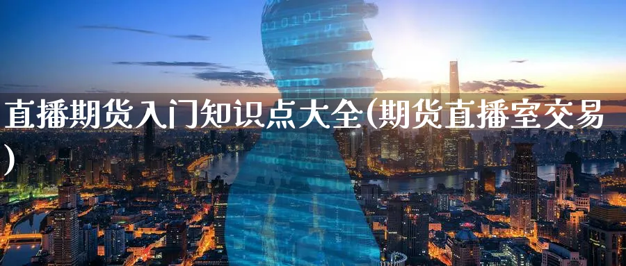 直播期货入门知识点大全(期货直播室交易)_财经行情_第1张_期货财经直播间 直播期货入门知识点大全(期货直播室交易)_https://cj.meihuadianqi.com_财经行情_第1张