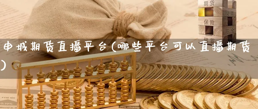 申城期货直播平台(哪些平台可以直播期货)_https://cj.meihuadianqi.com_财经行情_第1张
