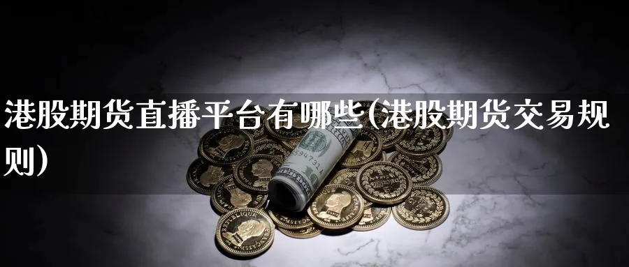 港股期货直播平台有哪些(港股期货交易规则)_https://cj.meihuadianqi.com_期货财经_第1张