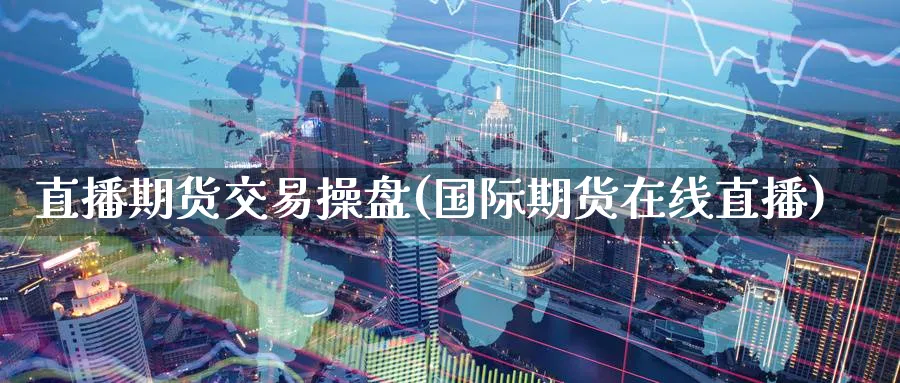 直播期货交易操盘(国际期货在线直播)_期货财经_第1张_期货财经直播间 直播期货交易操盘(国际期货在线直播)_https://cj.meihuadianqi.com_期货财经_第1张