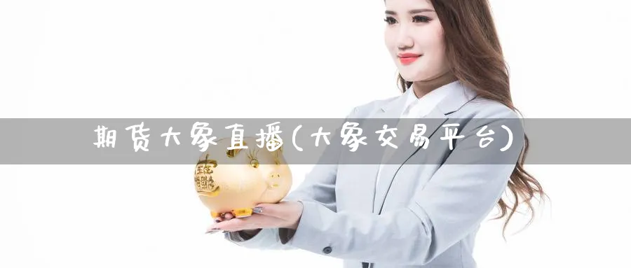 期货大象直播(大象交易平台)_财经直播_第1张_期货财经直播间 期货大象直播(大象交易平台)_https://cj.meihuadianqi.com_财经直播_第1张