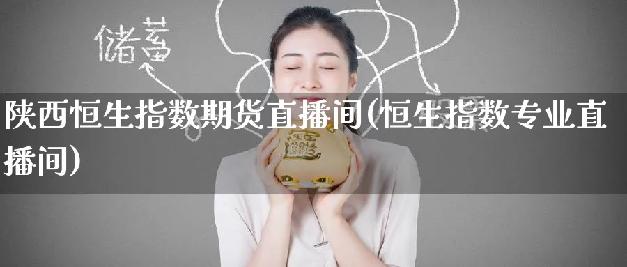 陕西恒生指数期货直播间(恒生指数专业直播间)_财经直播_第1张_期货财经直播间 陕西恒生指数期货直播间(恒生指数专业直播间)_https://cj.meihuadianqi.com_财经直播_第1张