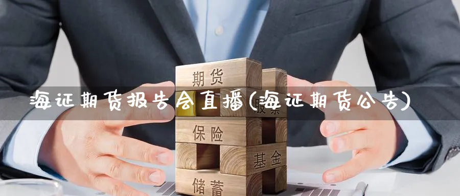 海证期货报告会直播(海证期货公告)_https://cj.meihuadianqi.com_财经分析_第1张