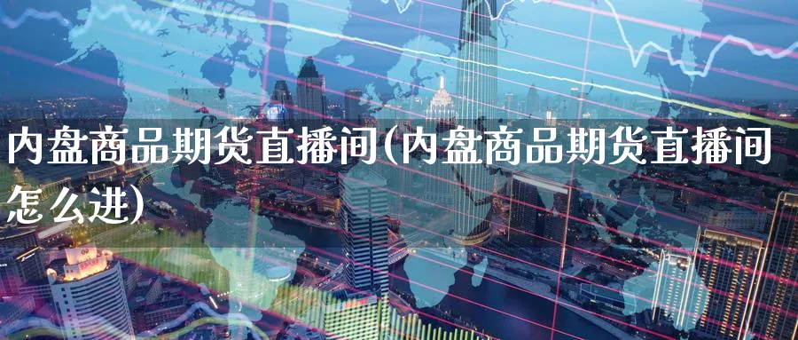 内盘商品期货直播间(内盘商品期货直播间怎么进)_财经行情_第1张_期货财经直播间 内盘商品期货直播间(内盘商品期货直播间怎么进)_https://cj.meihuadianqi.com_财经行情_第1张