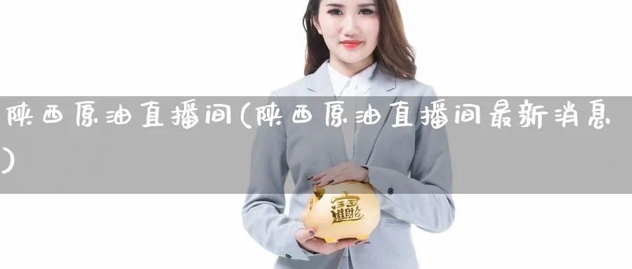 陕西原油直播间(陕西原油直播间最新消息)_财经分析_第1张_期货财经直播间 陕西原油直播间(陕西原油直播间最新消息)_https://cj.meihuadianqi.com_财经分析_第1张