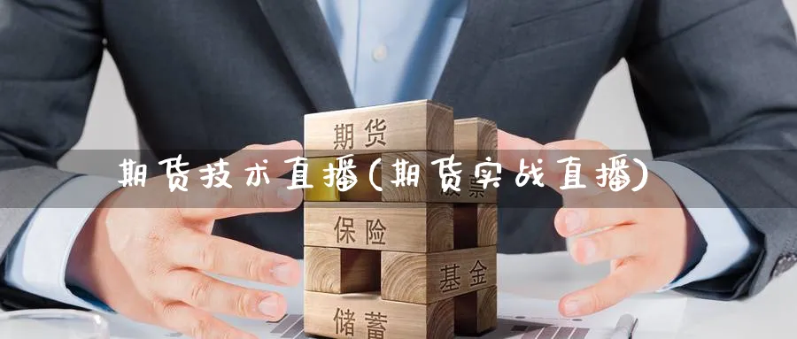 期货技术直播(期货实战直播)_https://cj.meihuadianqi.com_财经分析_第1张