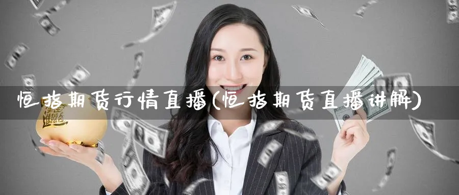 恒指期货行情直播(恒指期货直播讲解)_财经分析_第1张_期货财经直播间 恒指期货行情直播(恒指期货直播讲解)_https://cj.meihuadianqi.com_财经分析_第1张