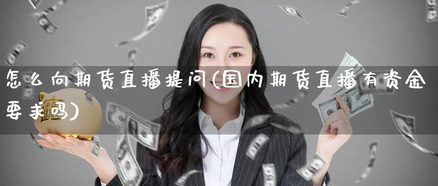 怎么向期货直播提问(国内期货直播有资金要求吗)_财经分析_第1张_期货财经直播间 怎么向期货直播提问(国内期货直播有资金要求吗)_https://cj.meihuadianqi.com_财经分析_第1张
