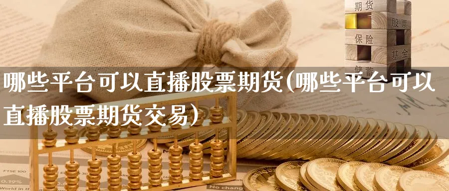 哪些平台可以直播股票期货(哪些平台可以直播股票期货交易)_https://cj.meihuadianqi.com_财经分析_第1张