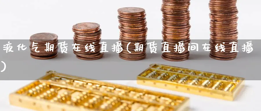 液化气期货在线直播(期货直播间在线直播)_财经分析_第1张_期货财经直播间 液化气期货在线直播(期货直播间在线直播)_https://cj.meihuadianqi.com_财经分析_第1张
