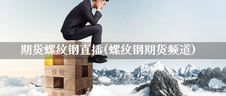 期货螺纹钢直播(螺纹钢期货频道)_期货财经_第1张_期货财经直播间 期货螺纹钢直播(螺纹钢期货频道)_https://cj.meihuadianqi.com_期货财经_第1张