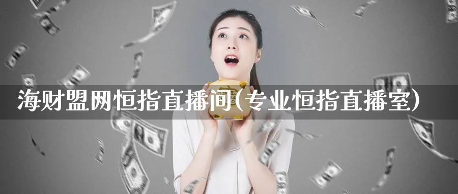 海财盟网恒指直播间(专业恒指直播室)_https://cj.meihuadianqi.com_期货财经_第1张