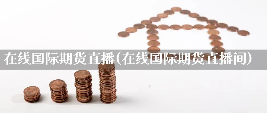 在线国际期货直播(在线国际期货直播间)_财经分析_第1张_期货财经直播间 在线国际期货直播(在线国际期货直播间)_https://cj.meihuadianqi.com_财经分析_第1张