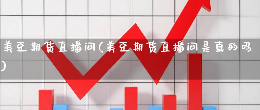 美豆期货直播间(美豆期货直播间是真的吗)_https://cj.meihuadianqi.com_期货财经_第1张