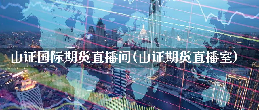 山证国际期货直播间(山证期货直播室)_期货财经_第1张_期货财经直播间 山证国际期货直播间(山证期货直播室)_https://cj.meihuadianqi.com_期货财经_第1张