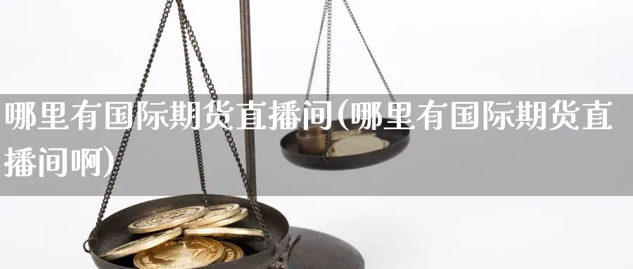 哪里有国际期货直播间(哪里有国际期货直播间啊)_财经分析_第1张_期货财经直播间 哪里有国际期货直播间(哪里有国际期货直播间啊)_https://cj.meihuadianqi.com_财经分析_第1张