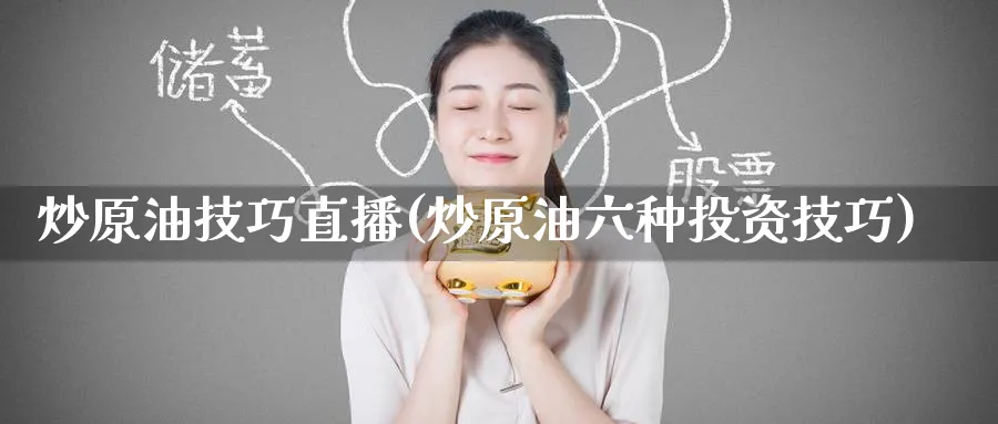 炒原油技巧直播(炒原油六种投资技巧)_https://cj.meihuadianqi.com_财经分析_第1张