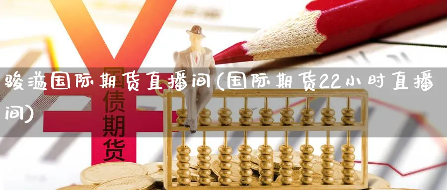 骏溢国际期货直播间(国际期货22小时直播间)_期货财经_第1张_期货财经直播间 骏溢国际期货直播间(国际期货22小时直播间)_https://cj.meihuadianqi.com_期货财经_第1张