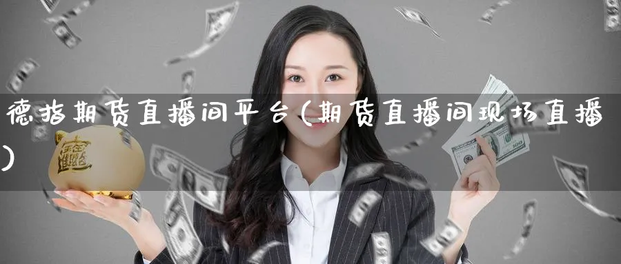 德指期货直播间平台(期货直播间现场直播)_https://cj.meihuadianqi.com_财经直播_第1张
