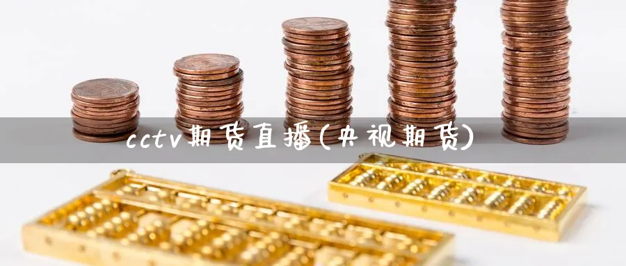 cctv期货直播(央视期货)_https://cj.meihuadianqi.com_财经分析_第1张