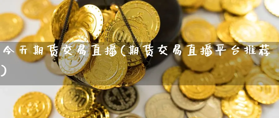 今天期货交易直播(期货交易直播平台推荐)_财经直播_第1张_期货财经直播间 今天期货交易直播(期货交易直播平台推荐)_https://cj.meihuadianqi.com_财经直播_第1张