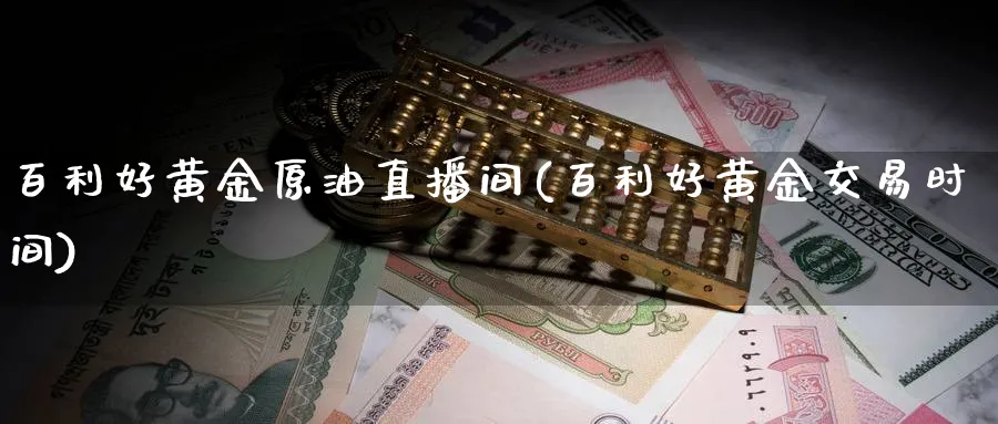 百利好黄金原油直播间(百利好黄金交易时间)_财经分析_第1张_期货财经直播间 百利好黄金原油直播间(百利好黄金交易时间)_https://cj.meihuadianqi.com_财经分析_第1张