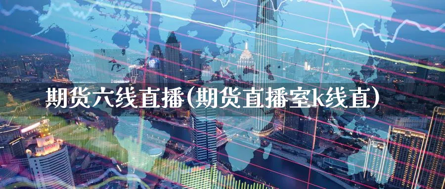 期货六线直播(期货直播室k线直)_财经行情_第1张_期货财经直播间 期货六线直播(期货直播室k线直)_https://cj.meihuadianqi.com_财经行情_第1张